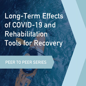 Peer to Peer Series: Long-Term Effects of COVID-19 and Rehabilitation Tools for Optimizing Recovery
